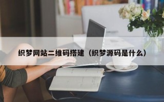 莘县织梦网站二维码搭建（织梦源码是什么）