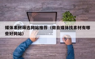莘县媒体素材筛选网站推荐（做自媒体找素材有哪些好网站）