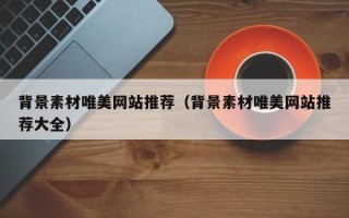 莘县背景素材唯美网站推荐（背景素材唯美网站推荐大全）