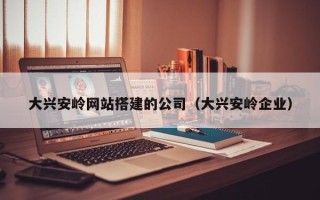 莘县大兴安岭网站搭建的公司（大兴安岭企业）