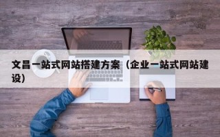 莘县文昌一站式网站搭建方案（企业一站式网站建设）