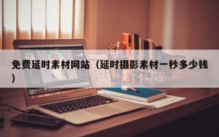 莘县免费延时素材网站（延时摄影素材一秒多少钱）