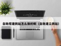 莘县自助搭建网站怎么做的呢（自助建立网站）