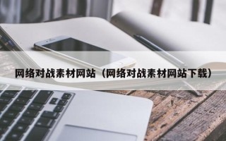 莘县网络对战素材网站（网络对战素材网站下载）