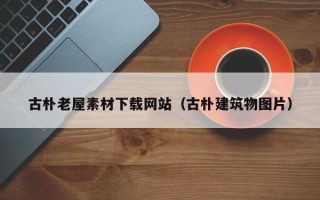 莘县古朴老屋素材下载网站（古朴建筑物图片）