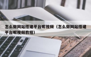 莘县怎么做网站搭建平台呢视频（怎么做网站搭建平台呢视频教程）